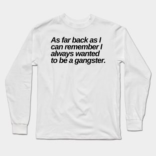 as far back as i can remember i always wanted to be a gangster Long Sleeve T-Shirt